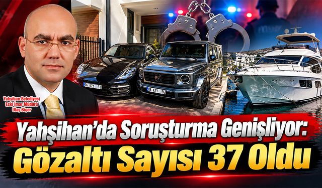 Yahşihan’da Soruşturma Genişliyor: Gözaltı Sayısı 37 Oldu