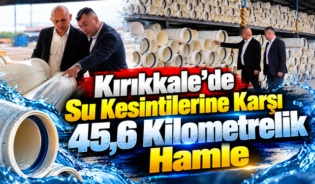 Kırıkkale’de Su Kesintilerine Karşı 45,6 Kilometrelik Hamle