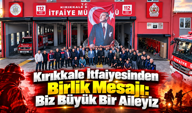 Kırıkkale İtfaiyesinden Birlik Mesajı: Biz Büyük Bir Aileyiz