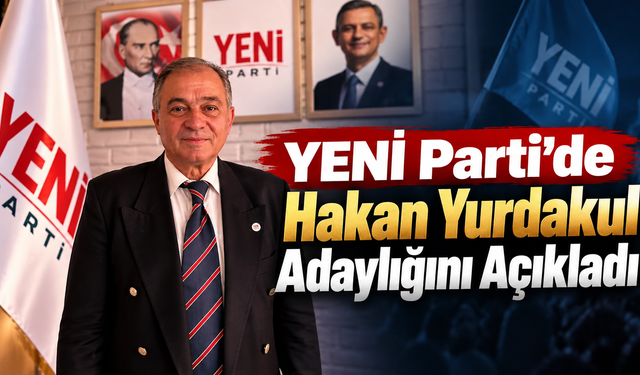 YENİ Parti’de Hakan Yurdakul Adaylığını Açıkladı