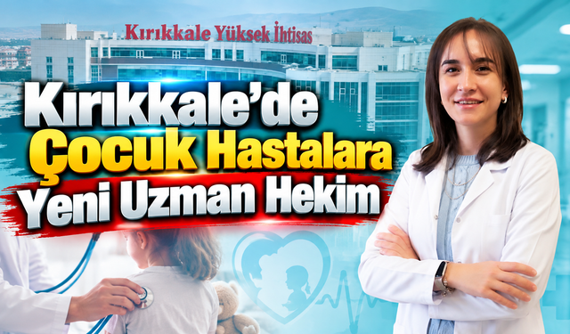 Kırıkkale’de Çocuk Hastalara Yeni Uzman Hekim