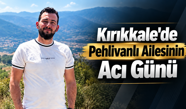 Kırıkkale'de Pehlivanlı Ailesinin Acı Günü