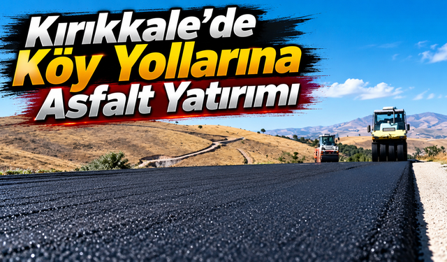 Kırıkkale’de Köy Yollarına Asfalt Yatırımı