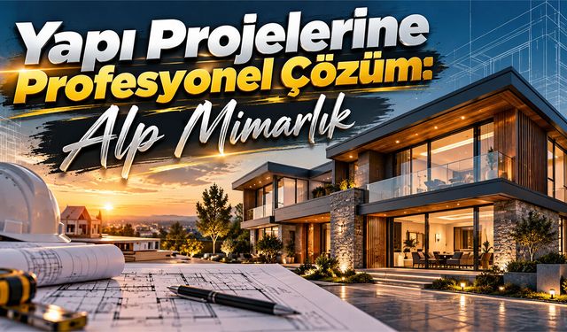 Yapı Projelerine Profesyonel Çözüm: Alp Mimarlık