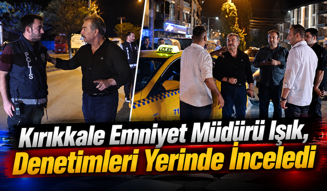 Kırıkkale Emniyet Müdürü Işık, Denetimleri Yerinde İnceledi
