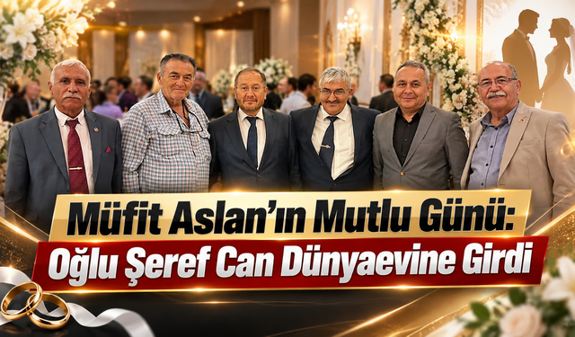 Müfit Aslan’ın Mutlu Günü: Oğlu Şeref Can Dünyaevine Girdi