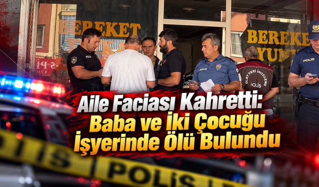 Baba ve İki Çocuğu İşyerinde Ölü Bulundu