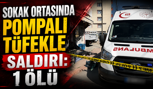 Sokak Ortasında Pompalı Tüfekle Saldırı: 1 Ölü