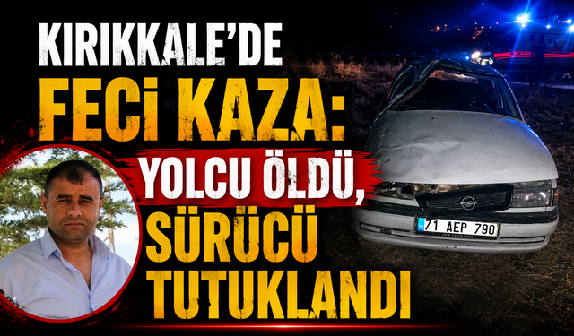 Kırıkkale’de Feci Kaza: Yolcu Öldü, Sürücü Tutuklandı