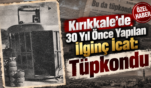 Kırıkkale’de 30 Yıl Önce Yapılan İlginç İcat: Tüpkondu