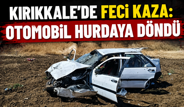 Kırıkkale’de Feci Kaza: Otomobil Hurdaya Döndü