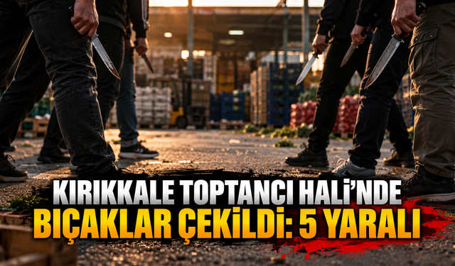 Kırıkkale Toptancı Hali’nde Bıçaklar Çekildi: 5 Yaralı