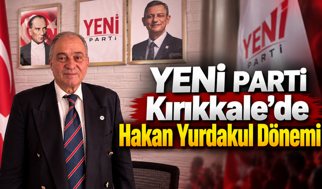 Yeni Parti Kırıkkale’de Hakan Yurdakul Dönemi