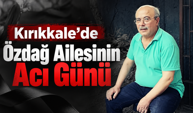 Kırıkkale’de Özdağ Ailesinin Acı Günü