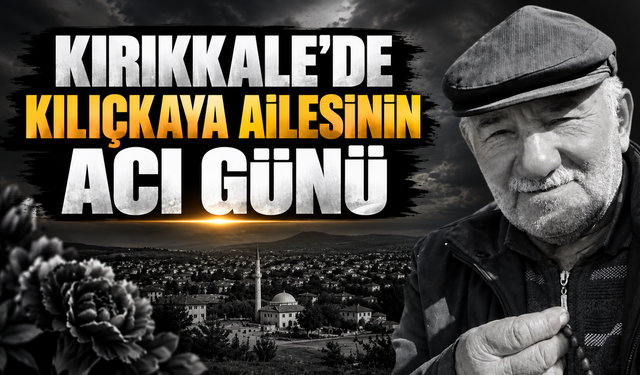 Kırıkkale’de Kılıçkaya Ailesinin Acı Günü