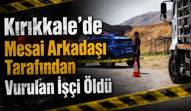 Kırıkkale’de Mesai Arkadaşı Tarafından Vurulan İşçi Öldü