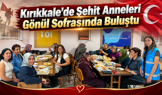 Kırıkkale’de Şehit Anneleri Gönül Sofrasında Buluştu