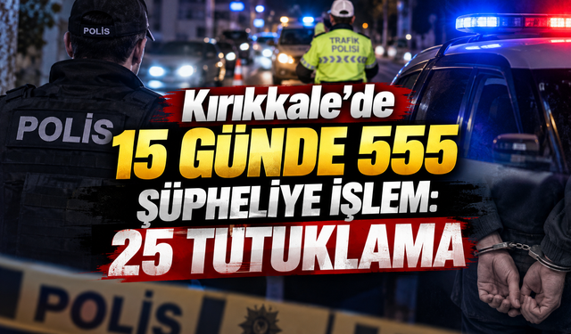Kırıkkale'de 15 Günde 555 Şüpheliye İşlem: 25 Tutuklama