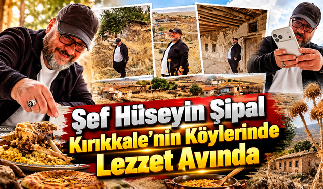 Şef Hüseyin Şipal Kırıkkale’nin Köylerinde Lezzet Avında