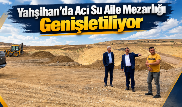 Yahşihan’da Acı Su Aile Mezarlığı Genişletiliyor