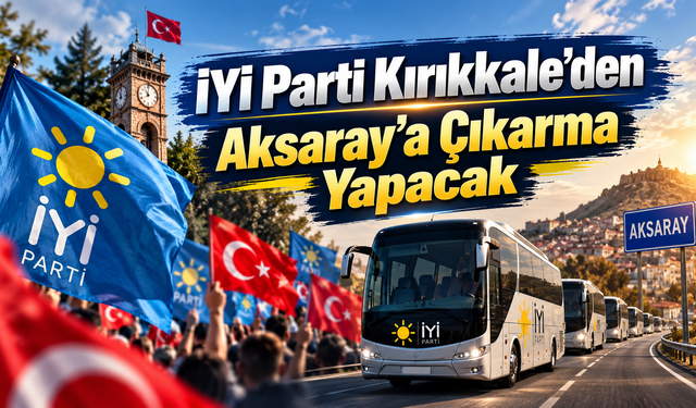 İYİ Parti Kırıkkale’den Aksaray’a Çıkarma Yapacak