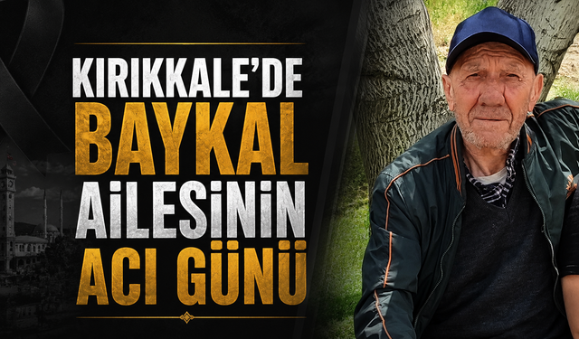 Kırıkkale’de Baykal Ailesinin Acı Günü