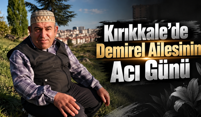 Kırıkkale’de Demirel Ailesinin Acı Günü