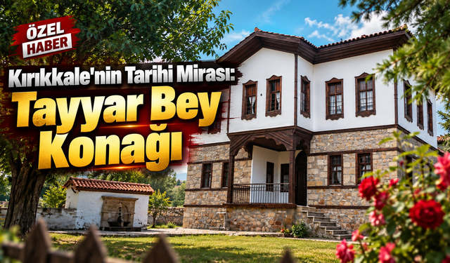Kırıkkale’nin Tarihi Mirası: Tayyar Bey Konağı