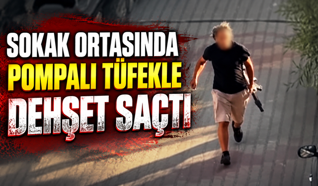 Sokak Ortasında Pompalı Tüfekle Dehşet Saçtı
