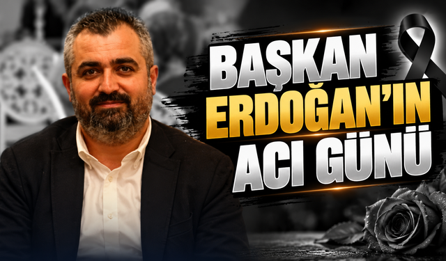 Başkan Erdoğan’ın Acı Günü