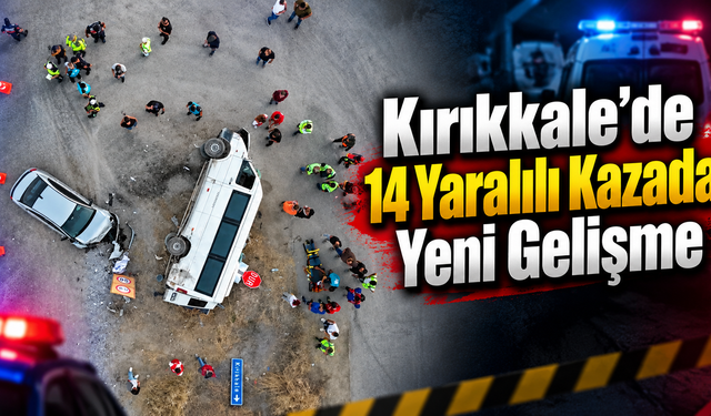 Kırıkkale’de 14 Yaralılı Kazada Yeni Gelişme