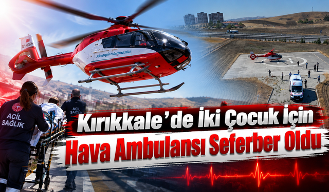 Kırıkkale’de İki Çocuk İçin Hava Ambulansı Seferber Oldu