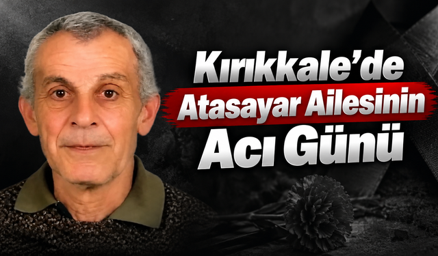 Kırıkkale’de Atasayar Ailesinin Acı Günü