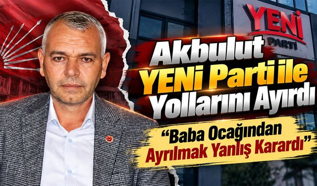 Akbulut YENİ Parti ile Yollarını Ayırdı