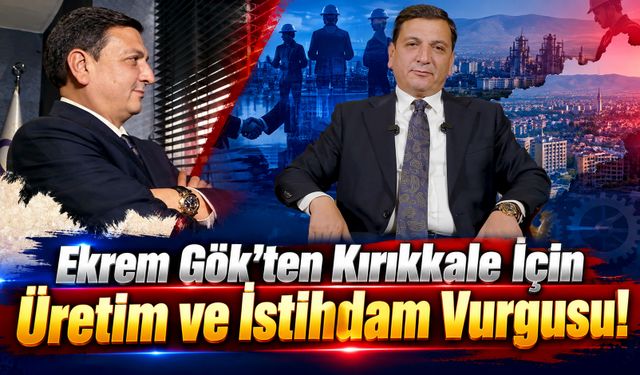 Ekrem Gök'ten Kırıkkale İçin Üretim ve İstihdam Vurgusu!
