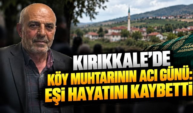 Kırıkkale’de Köy Muhtarının Acı Günü: Eşi Hayatını Kaybetti
