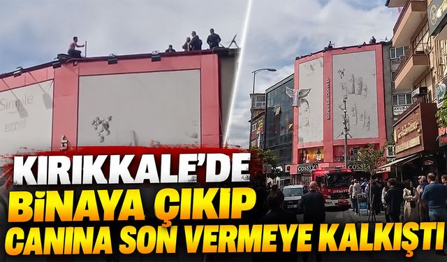 Kırıkkale’de Binaya Çıkıp Canına Son Vermeye Kalkıştı