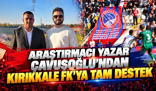 Araştırmacı Yazar Çavuşoğlu'ndan Kırıkkale FK'ya Tam Destek