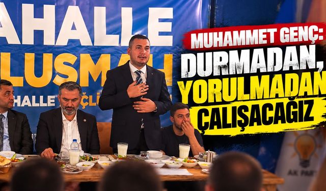 Muhammet Genç: Durmadan, Yorulmadan Çalışacağız