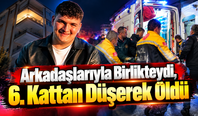 Arkadaşlarıyla Birlikteydi, 6. Kattan Düşerek Öldü