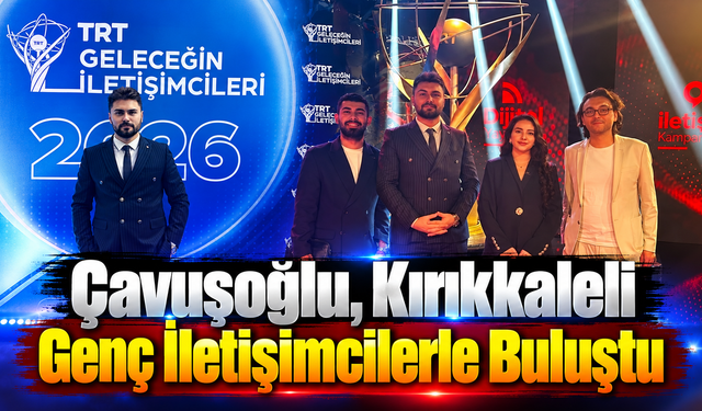 Çavuşoğlu, Kırıkkaleli Genç İletişimcilerle Buluştu