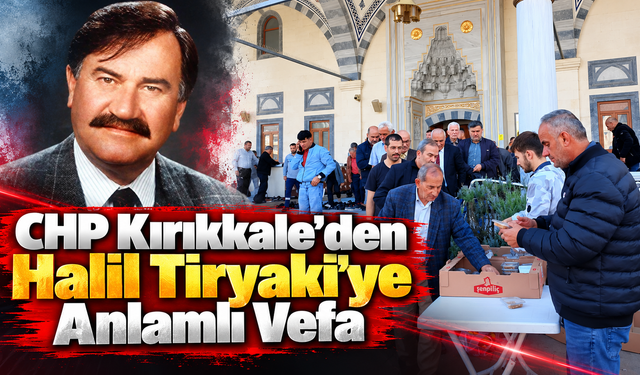 CHP Kırıkkale'den Halil Tiryaki'ye Anlamlı Vefa