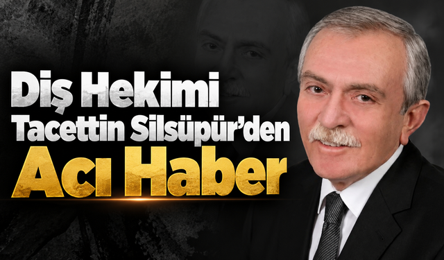 Diş Hekimi Tacettin Silsüpür'den Acı Haber