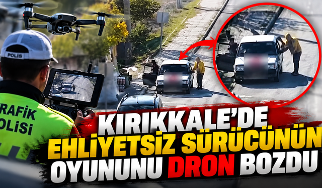 Kırıkkale'de Ehliyetsiz Sürücünün Oyununu Dron Bozdu