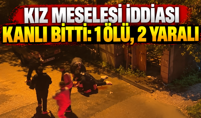 Kız Meselesi İddiası Kanlı Bitti: 1 Ölü, 2 Yaralı
