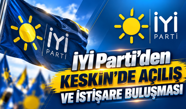 İYİ Parti’den Keskin’de Açılış ve İstişare Buluşması