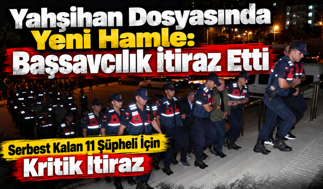 Yahşihan Dosyasında Yeni Hamle: Başsavcılık İtiraz Etti