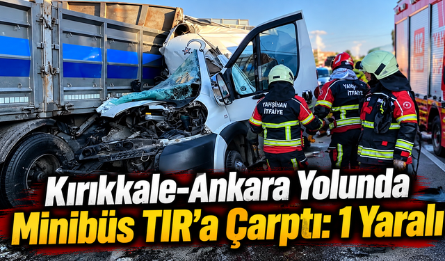 Kırıkkale-Ankara Yolunda Minibüs TIR’a Çarptı: 1 Yaralı