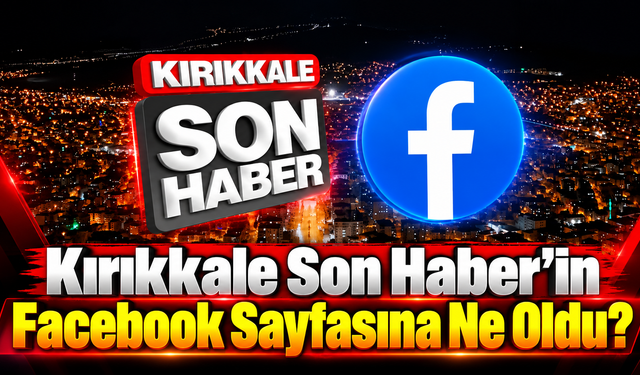 Kırıkkale Son Haber’in Facebook Sayfasına Ne Oldu?