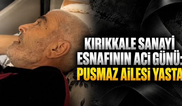 Kırıkkale Sanayi Esnafının Acı Günü: Pusmaz Ailesi Yasta